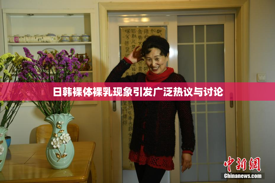 日韩裸体裸乳现象引发广泛热议与讨论