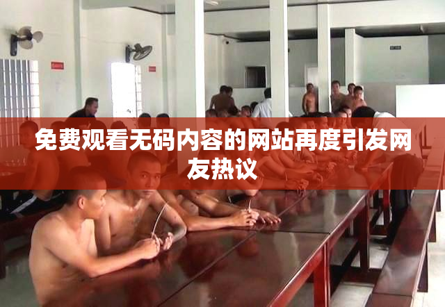 免费观看无码内容的网站再度引发网友热议