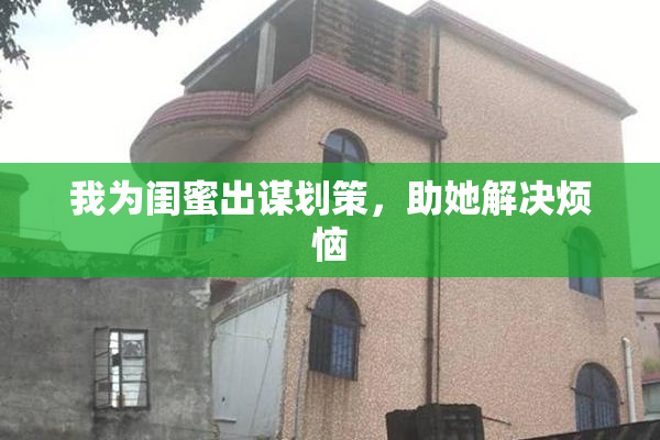 我为闺蜜出谋划策，助她解决烦恼