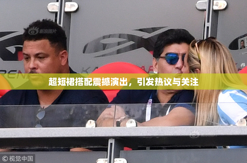 超短裙搭配震撼演出，引发热议与关注