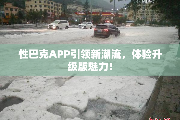 性巴克APP引领新潮流，体验升级版魅力！