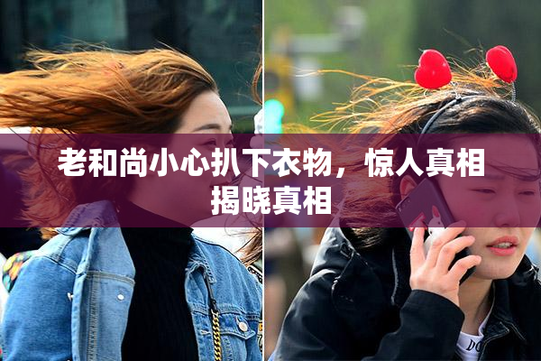 老和尚小心扒下衣物，惊人真相揭晓真相