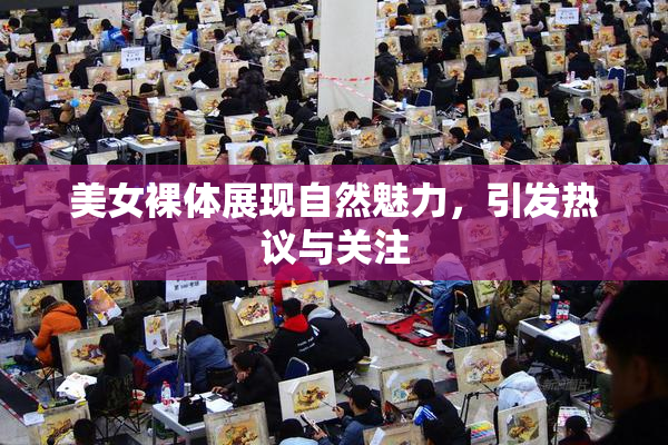 美女裸体展现自然魅力，引发热议与关注