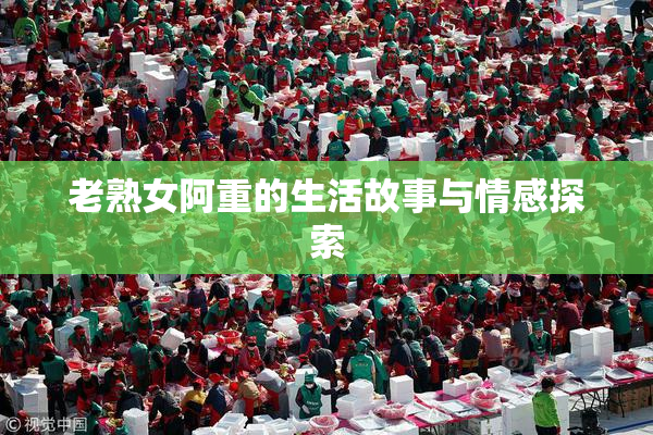 老熟女阿重的生活故事与情感探索