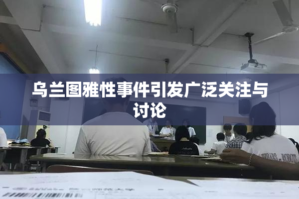 乌兰图雅性事件引发广泛关注与讨论