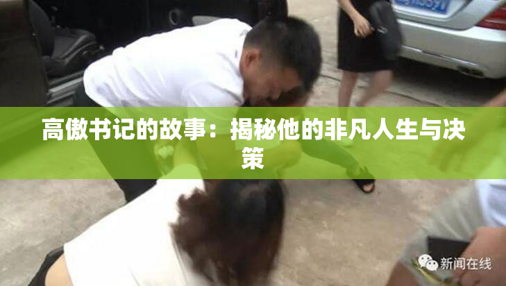 高傲书记的故事：揭秘他的非凡人生与决策