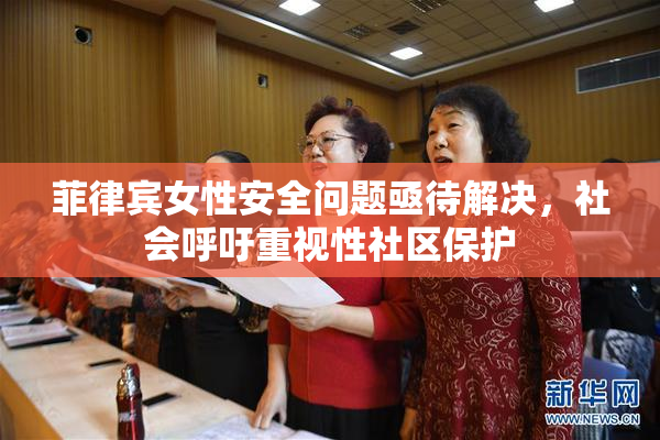 菲律宾女性安全问题亟待解决，社会呼吁重视性社区保护