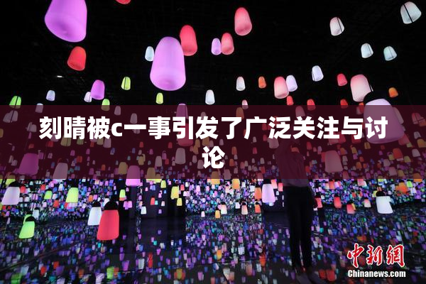 刻晴被c一事引发了广泛关注与讨论