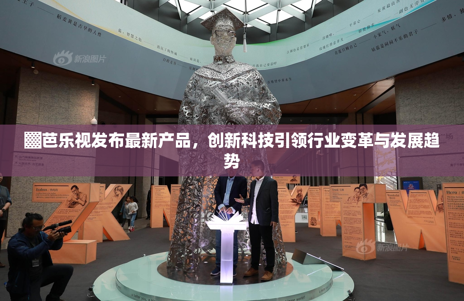 ▓芭乐视发布最新产品，创新科技引领行业变革与发展趋势