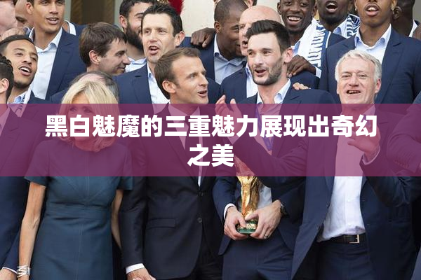 黑白魅魔的三重魅力展现出奇幻之美
