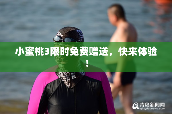 小蜜桃3限时免费赠送，快来体验！