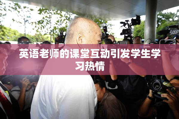 英语老师的课堂互动引发学生学习热情