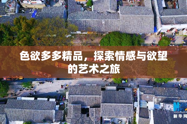 色欲多多精品，探索情感与欲望的艺术之旅