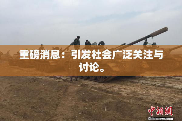 重磅消息：引发社会广泛关注与讨论。