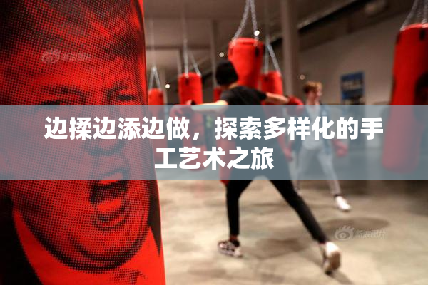 边揉边添边做，探索多样化的手工艺术之旅