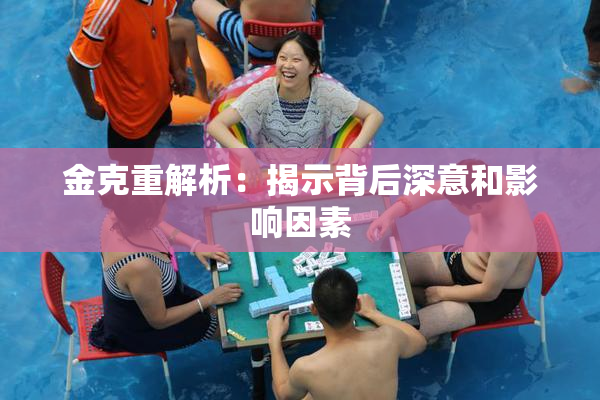 金克重解析：揭示背后深意和影响因素