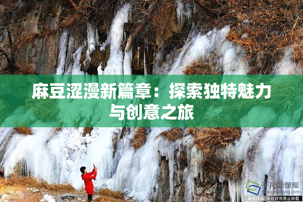 麻豆涩漫新篇章：探索独特魅力与创意之旅
