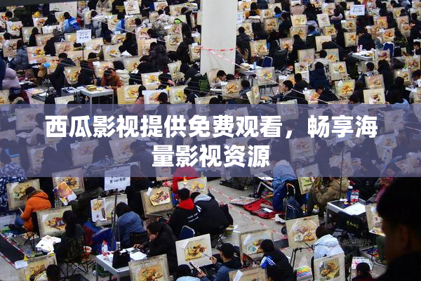 西瓜影视提供免费观看，畅享海量影视资源