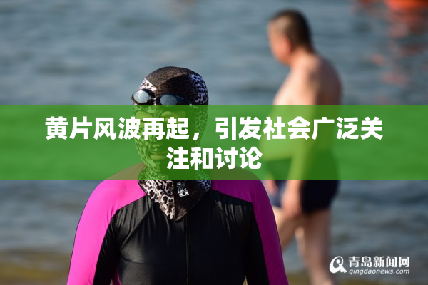 黄片风波再起，引发社会广泛关注和讨论