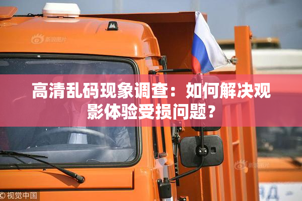 高清乱码现象调查：如何解决观影体验受损问题？