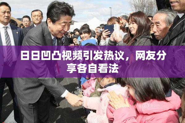 日日凹凸视频引发热议，网友分享各自看法