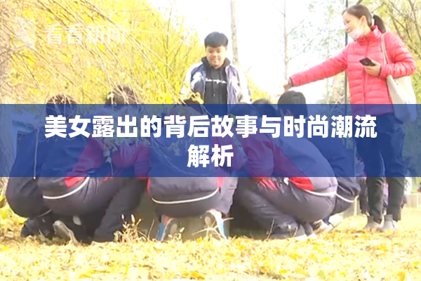 美女露出的背后故事与时尚潮流解析