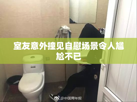 室友意外撞见自慰场景令人尴尬不已