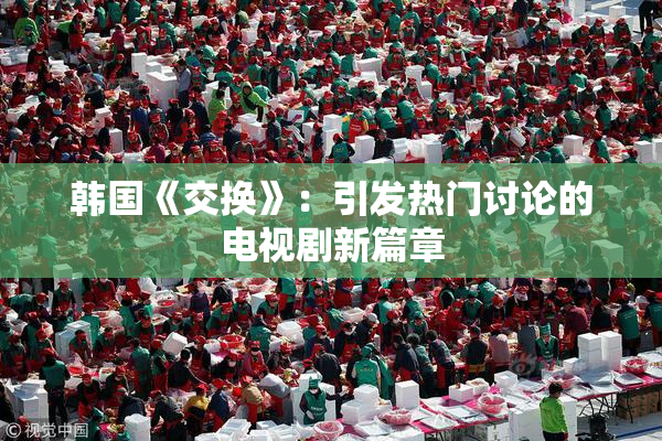 韩国《交换》：引发热门讨论的电视剧新篇章