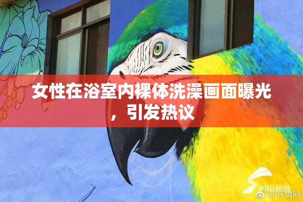 女性在浴室内裸体洗澡画面曝光，引发热议