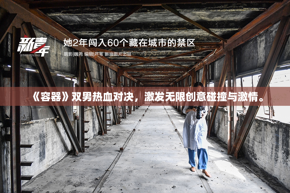 《容器》双男热血对决，激发无限创意碰撞与激情。