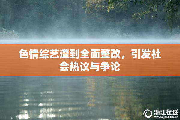 色情综艺遭到全面整改，引发社会热议与争论