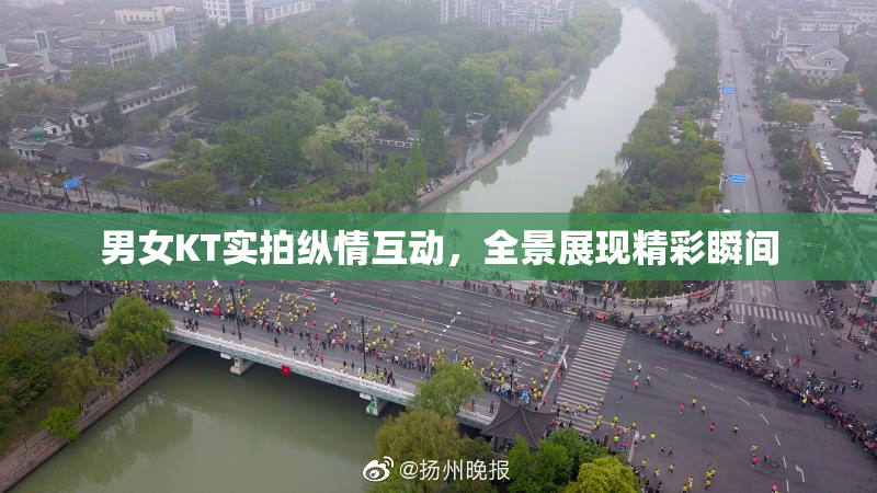 男女KT实拍纵情互动，全景展现精彩瞬间
