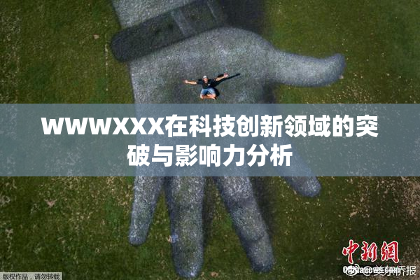WWWXXX在科技创新领域的突破与影响力分析