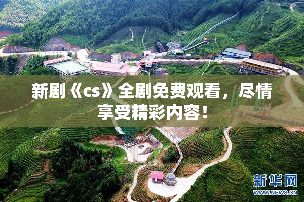 新剧《cs》全剧免费观看，尽情享受精彩内容！
