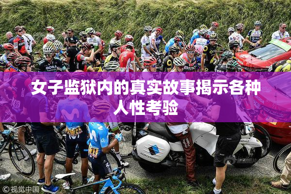 女子监狱内的真实故事揭示各种人性考验