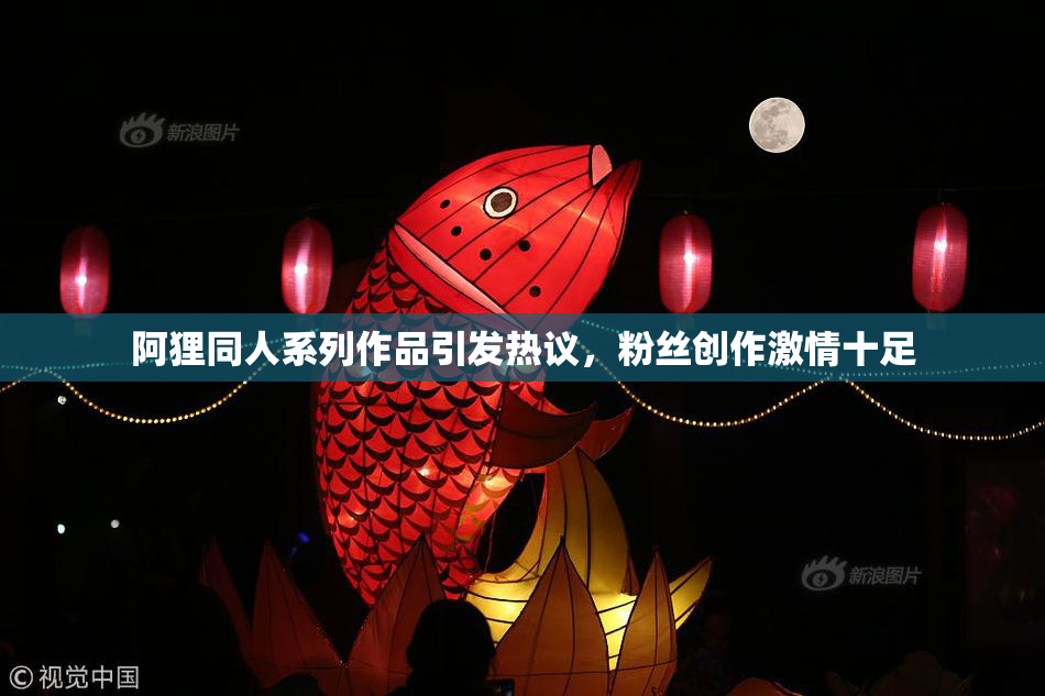 阿狸同人系列作品引发热议，粉丝创作激情十足