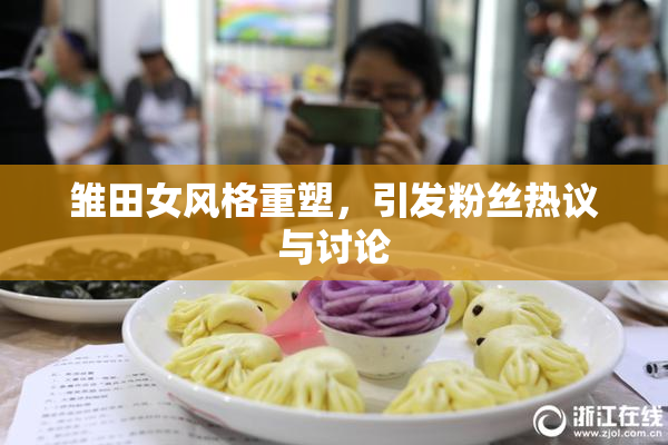 雏田女风格重塑，引发粉丝热议与讨论