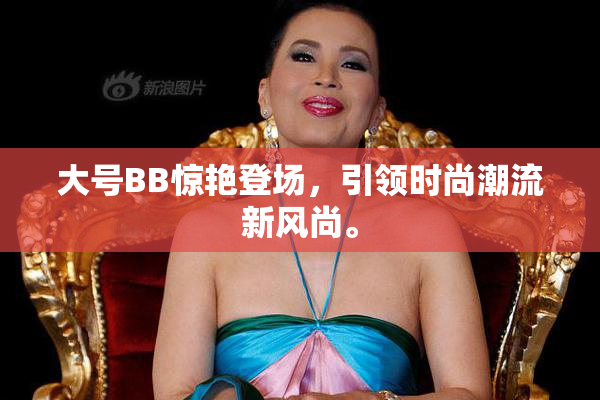 大号BB惊艳登场，引领时尚潮流新风尚。