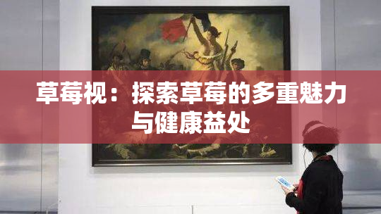 草莓视：探索草莓的多重魅力与健康益处