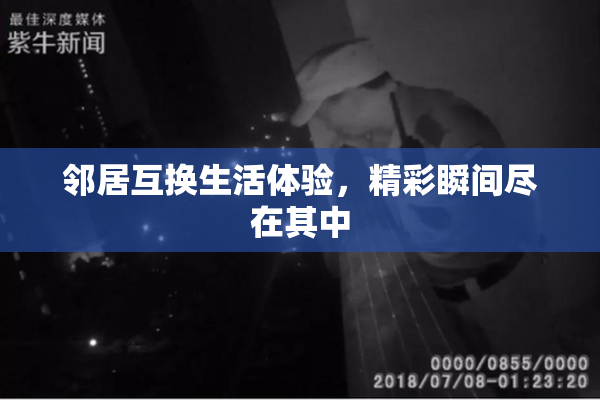 邻居互换生活体验，精彩瞬间尽在其中