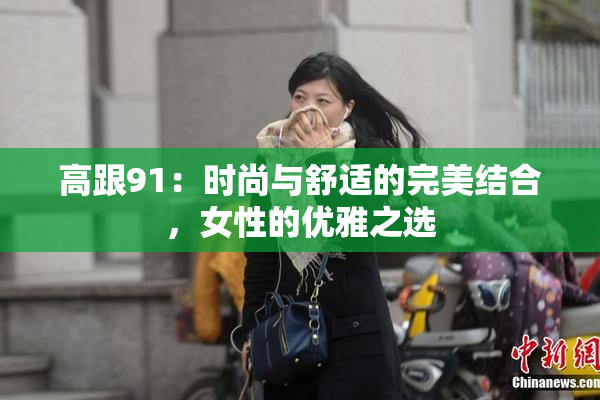 高跟91：时尚与舒适的完美结合，女性的优雅之选