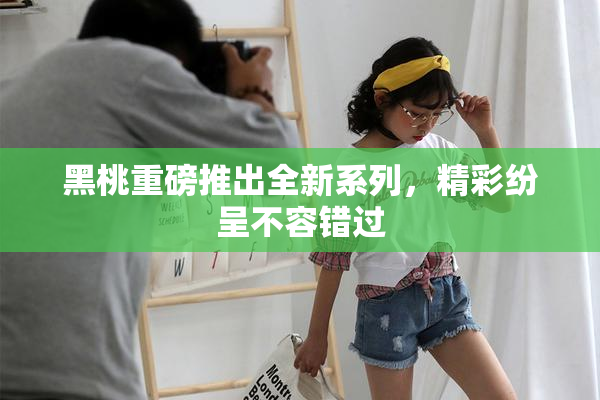 黑桃重磅推出全新系列，精彩纷呈不容错过
