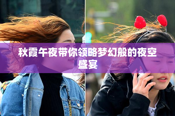 秋霞午夜带你领略梦幻般的夜空盛宴
