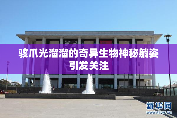 骇爪光溜溜的奇异生物神秘躺姿引发关注