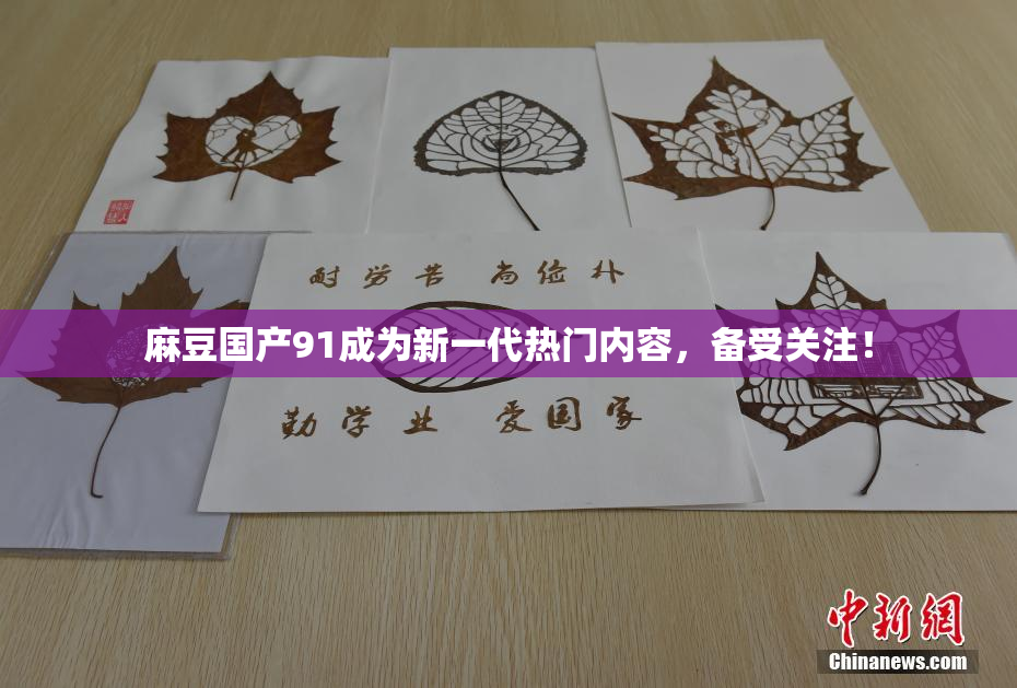 麻豆国产91成为新一代热门内容，备受关注！