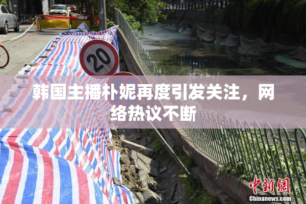韩国主播朴妮再度引发关注，网络热议不断
