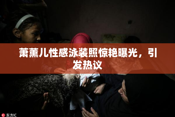 萧薰儿性感泳装照惊艳曝光，引发热议