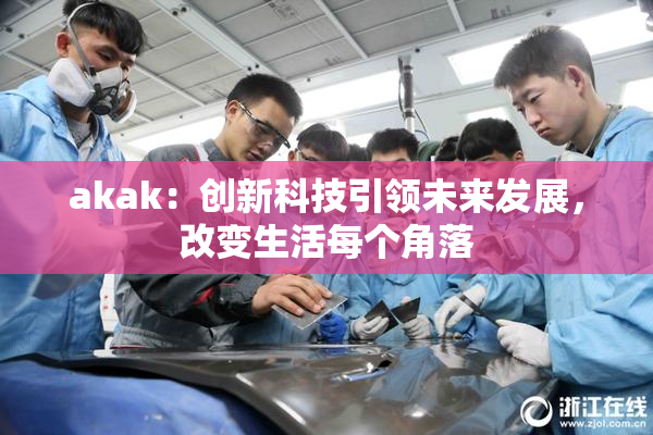 akak：创新科技引领未来发展，改变生活每个角落