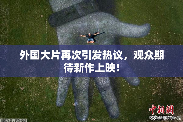 外国大片再次引发热议，观众期待新作上映！