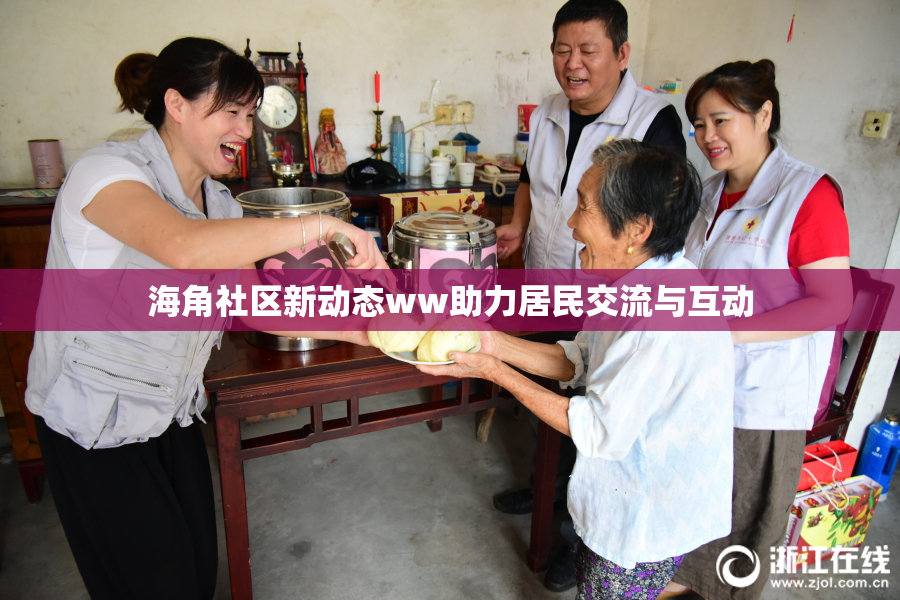 海角社区新动态ww助力居民交流与互动